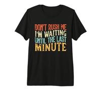 Don't Rush Me I'm Waiting Until The Last Minute T-Shirt Haut de Gamme