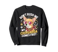 Don't Rush Me My Chihuahua Comes First Funny Sweatshirt