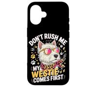 Don't Rush Me My Westie Comes First Coque pour iPhone 16