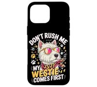 Don't Rush Me My Westie Comes First Coque pour iPhone 16 Pro Max