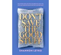 Don't Save the Good Stuff Declutter Your Life While Celebrating What You Love and Creating Space for What Matters Most - Shannon Leyko - Align Insight - ebook (ePub) - Livre