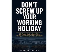 Don't Screw Up Your Working Holiday: The Honest Guide to Farm Work, 88 Days, and Making the Most of Australia