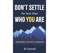 DONT SETTLE for Less Than WHO YOU ARE: Discovering Courageous Leadership