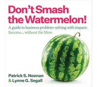 Don't Smash the Watermelon!: A guide to business problem-solving with impact: Success... without the Mess