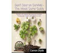 Don't Sour on Survival - The Wood Sorrel Guide: Reclaim self-reliance with historical remedies, foraging tips, recipes, and workshop uses