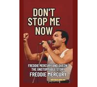DON'T STOP ME NOW: FREDDIE MERCURY AND QUEEN-THE UNSTOPPABLE STORY