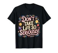 Don't Take Life So Seriously - T-Shirt