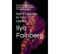 Don't Take Me to Your Leader: The Myth of Powerful People and the Systems That Really Rule Us