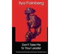 Don't Take Me to Your Leader: The Myth of Powerful People and the Systems That Really Rule Us