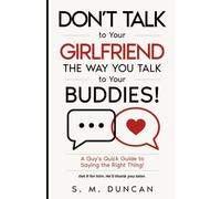 Don't Talk to Your Girlfriend The Way You Talk to Your Buddies!: A Guy's Quick Guide to Saying the Right Thing!