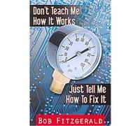 Don't Teach Me How It Works, Just Tell Me How to Fix It Bob Fitzgerald (Auteur)