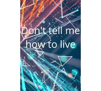 Don't tell me how to live: Positive Affirmation, Motivational And Inspoiration Notebook