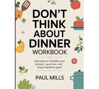 Don't Think About Dinner Workbook: Exercises to Simplify your kitchen, save time, and enjoy mealtime again