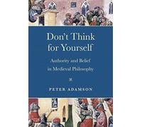 Don't Think for Yourself: Authority and Belief in Medieval Philosophy