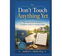 Don't Touch Anything Yet: The Successor Trustee’s Guide to Avoiding Mistakes, Protecting Assets, and Administering a Trust