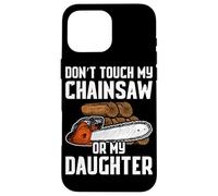 Don't Touch My Chainsaw Or My Daughter bûcheron Bois Coque pour iPhone 16 Pro Max