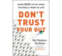 Don't Trust Your Gut: Using Data to Get What You Really Want in Life