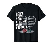 Don't Turn Your Feelings Into Felonies ------- T-Shirt