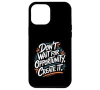 Don't Wait for Opportunity, Create It - Citation de Motivation Coque pour iPhone 12 Pro Max
