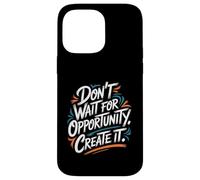 Don't Wait for Opportunity, Create It - Citation de Motivation Coque pour iPhone 14 Pro Max