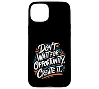 Don't Wait for Opportunity, Create It - Citation de Motivation Coque pour iPhone 15 Plus