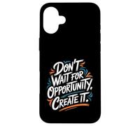 Don't Wait for Opportunity, Create It - Citation de Motivation Coque pour iPhone 16 Plus