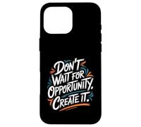Don't Wait for Opportunity, Create It - Citation de Motivation Coque pour iPhone 16 Pro Max