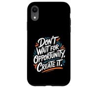 Don't Wait for Opportunity, Create It - Citation de Motivation Coque pour iPhone XR