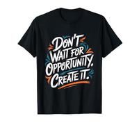 Don't Wait for Opportunity, Create It - Citation de Motivation T-Shirt
