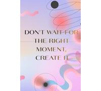 Don't wait for the right moment, Create it: Inspirational Notebook,Positive Affirmation and Motivational