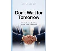 Don't Wait For Tomorrow: Why Your Best Life Can't Wait, and How to Start Living It Today)