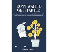 DON'T WAIT TO GET STARTED: Smart Beginner's Guide on how to save, budget and invest wisely. Build wealth, manage money and achieve financial freedom step by step