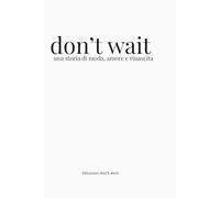 don't wait - una storia di moda, amore e rinascita: Un viaggio verso la parte più vera di te