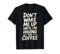 Don't Wake Me Up Until I'm Having The Coffee - T-Shirt