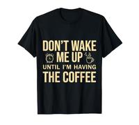 Don't Wake Me Up Until I'm Having The Coffee T-Shirt