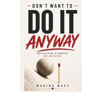 DON'T WANT TO DO IT ANYWAY: Why Discipline Is Chemistry, Not Motivation