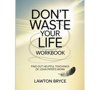 Don't Waste Your Life Workbook: Find Out Helpful Teachings of John Piper's Work