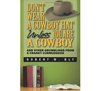 Don't Wear a Cowboy Hat Unless You are a Cowboy: And Other Grumblings from a Cranky Curmudgeon