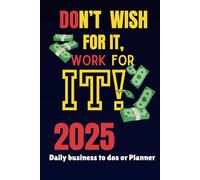 Don't Wish for it, Work for it!: 2025 Full Year Business To-Do Notebook or Daily Planner