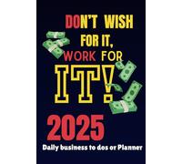 Don't Wish for it, Work for it!: 2025 Full Year Business To-Do Notebook or Daily Planner