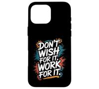 Don't Wish for It, Work for It - Inspiration Motivationnelle Coque pour iPhone 16 Pro Max