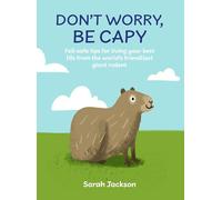 Don't Worry, Be Capy: Fail-safe Tips for Living Your Best Life from the World's Friendliest Giant Rodent