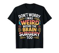 Don't Worry I Was Weird Before The Brain Surgery Too - T-Shirt