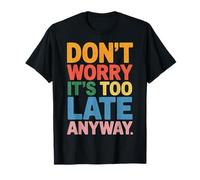 Don't Worry It's Too Late Anyway Sarcastic Chill Vibes T-Shirt