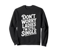 Don't Worry Ladies I'm Still Single Humour drôle Sweatshirt