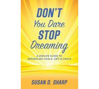 Don't You Dare Stop Dreaming: A Midlife Guide to Rekindling Goals, Grit, and Grace