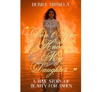 DON'T YOU KNOW MY DAUGHTER: A True Story of Beauty for Ashes