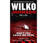 Dont You Leave Me Here My Life Wilko Johnson, (Auteur)