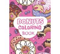 Donuts Coloring Book: Unique Cute 50 Sweet Donuts Coloring Pages For Boys, Girls, And Kids Of Ages 2 And Up , Kids Who Loves Sweet Like Donuts