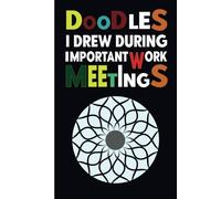 Doodles I Drew During Important Work Meetings: Funny Notebook Journal Gift for Women or men Coworkers, Boss from Team, Employees, Friends and Family, ... Notebook With Sarcastic Saying on Cover.